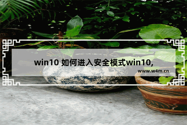 win10 如何进入安全模式win10,Win10安全模式怎么进