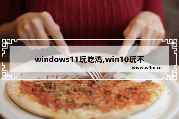 windows11玩吃鸡,win10玩不了吃鸡