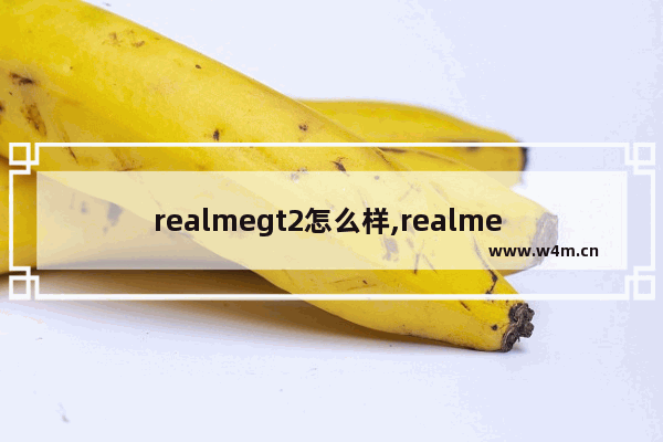 realmegt2怎么样,realme gt和realme gt neo2对比