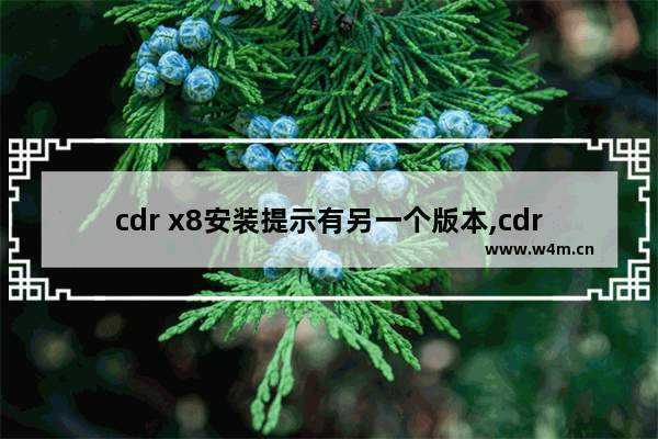 cdr x8安装提示有另一个版本,cdrx8显示我已经安装另一个版本、需要卸载改有的版本