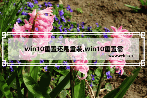 win10重置还是重装,win10重置需要重装系统吗