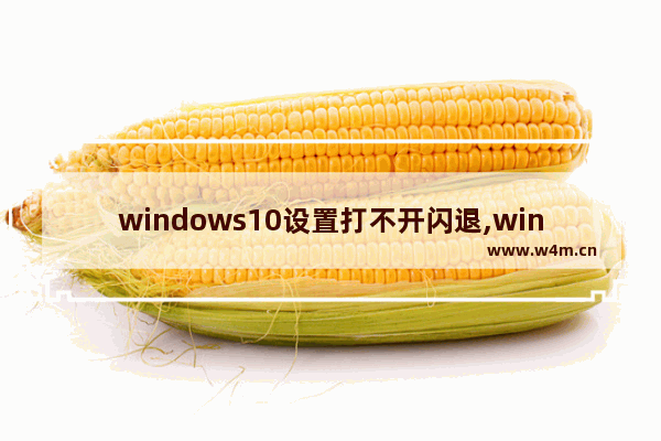 windows10设置打不开闪退,win10打不开系统设置闪退