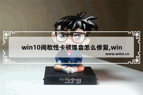 win10间歇性卡顿爆音怎么修复,win10独立声卡爆音