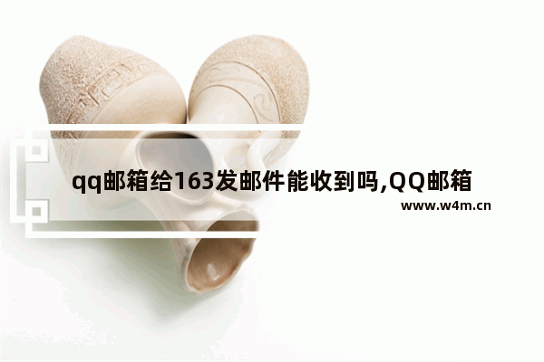 qq邮箱给163发邮件能收到吗,QQ邮箱能发到163吗