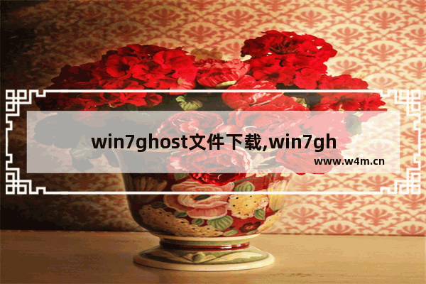 win7ghost文件下载,win7ghost文件在哪里