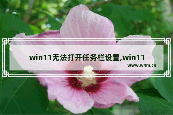 win11无法打开任务栏设置,win11无法打开任务栏设置