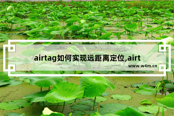 airtag如何实现远距离定位,airtag 远程