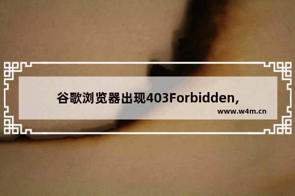 谷歌浏览器出现403Forbidden,403 forbidden怎么解决