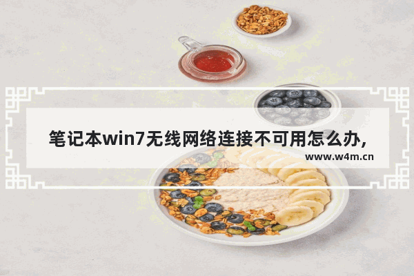 笔记本win7无线网络连接不可用怎么办,win7电脑网络连接不可用怎么办