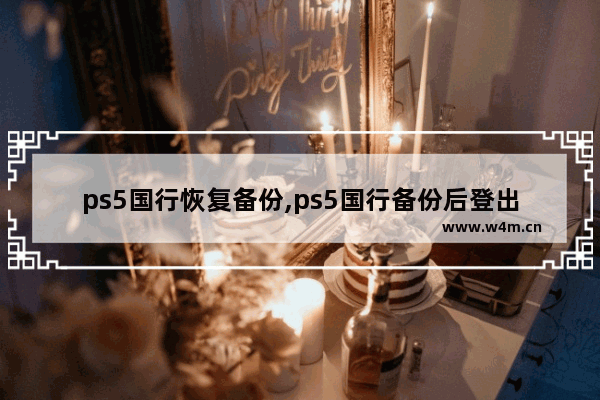 ps5国行恢复备份,ps5国行备份后登出会怎么样