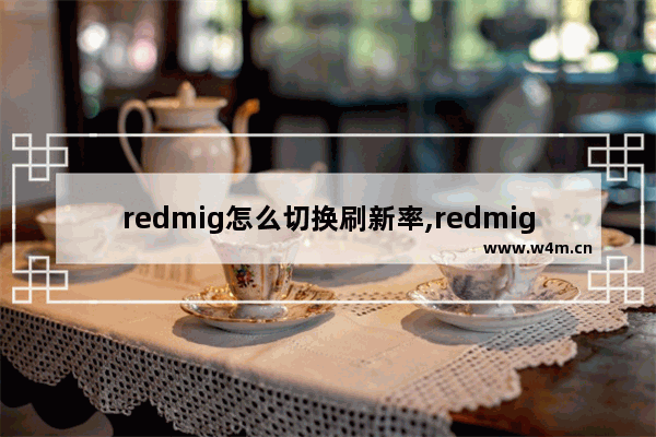 redmig怎么切换刷新率,redmig怎么切换独显核显