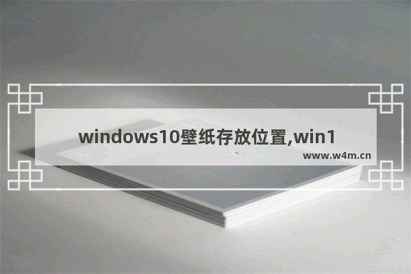 windows10壁纸存放位置,win11屏保在哪里找