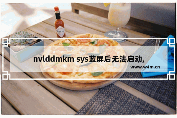 nvlddmkm sys蓝屏后无法启动,nvlddmkmsys蓝屏怎么解决