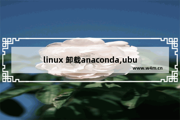 linux 卸载anaconda,ubuntu卸载anaconda3