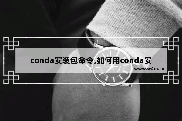 conda安装包命令,如何用conda安装软件