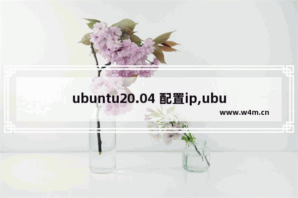 ubuntu20.04 配置ip,ubuntu20手动设置ip地址