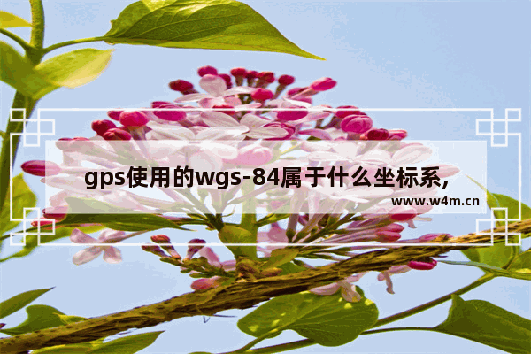 gps使用的wgs-84属于什么坐标系,wgs84坐标系是地理坐标系么