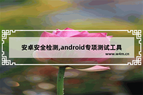 安卓安全检测,android专项测试工具