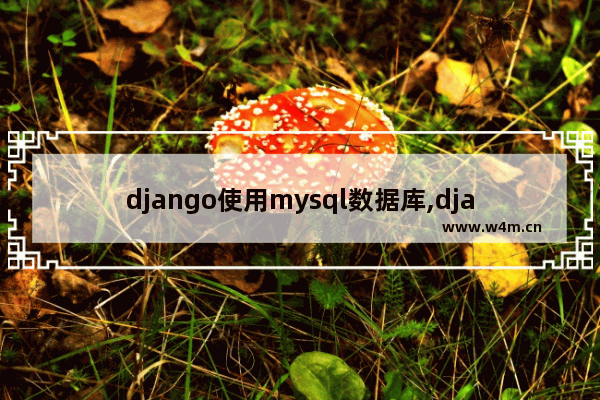 django使用mysql数据库,django修改数据库数据