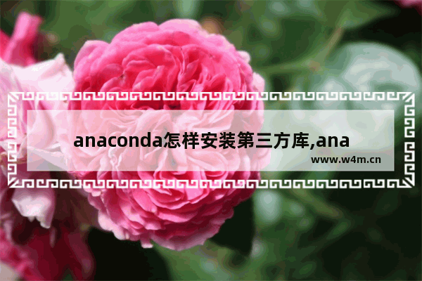 anaconda怎样安装第三方库,anaconda3安装教程