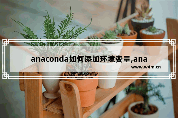 anaconda如何添加环境变量,anaconda怎么创建环境