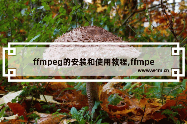 ffmpeg的安装和使用教程,ffmpeg安装包