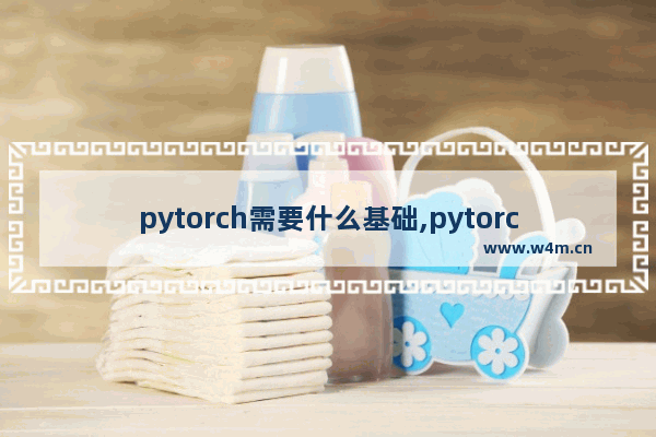 pytorch需要什么基础,pytorch基础知识