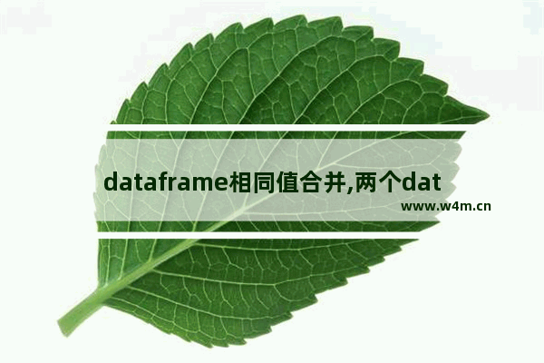 dataframe相同值合并,两个dataframe合并并去除相同的