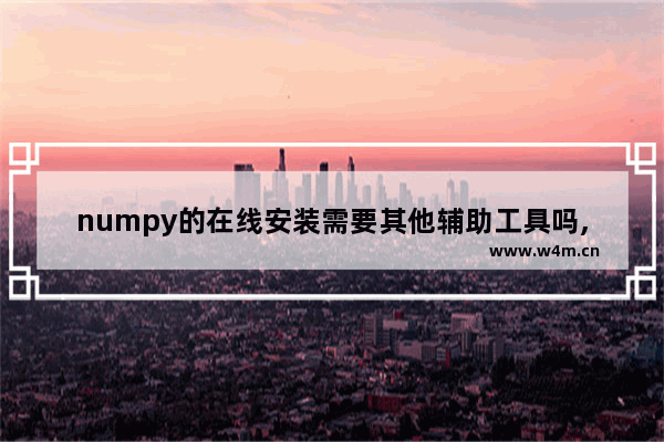 numpy的在线安装需要其他辅助工具吗,手动安装numpy