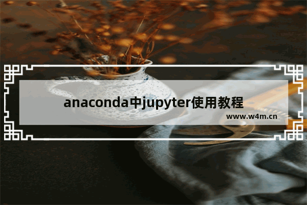 anaconda中jupyter使用教程,anaconda无法打开jupyter