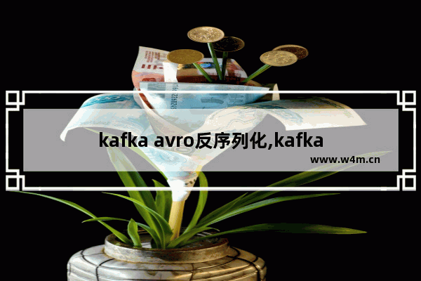 kafka avro反序列化,kafka为什么要对消息做序列化和反序列化处理-