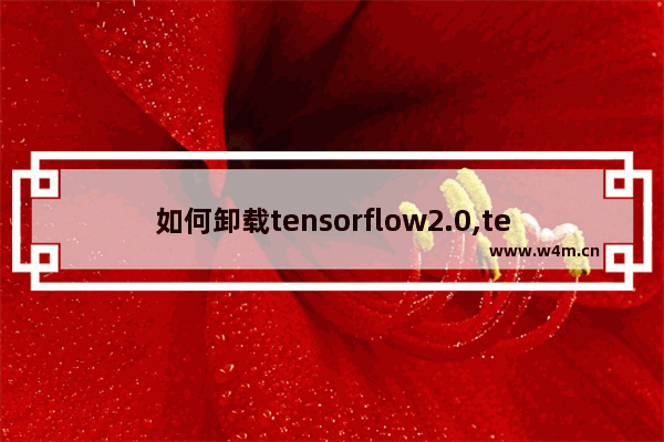 如何卸载tensorflow2.0,tensorflow卸载重装