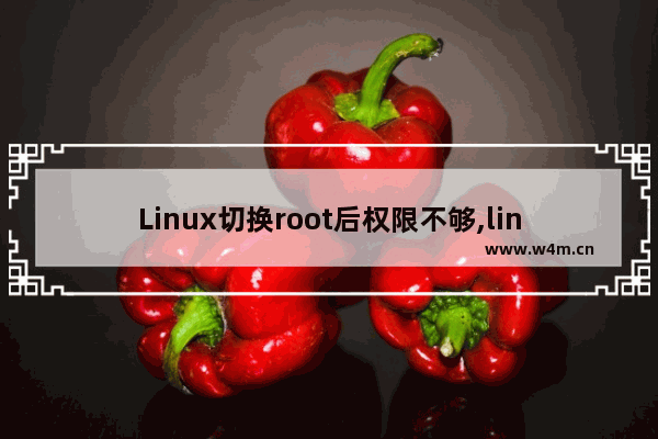 Linux切换root后权限不够,linux普通用户无法切换到root用户