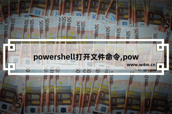 powershell打开文件命令,powershell查看历史命令