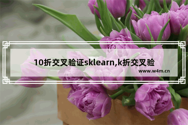 10折交叉验证sklearn,k折交叉验证代码