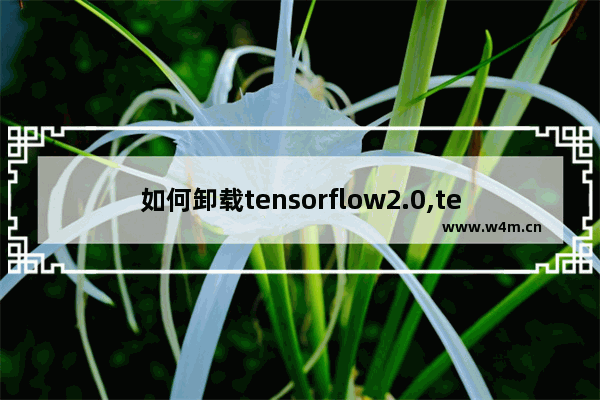 如何卸载tensorflow2.0,tensorflow怎么降级