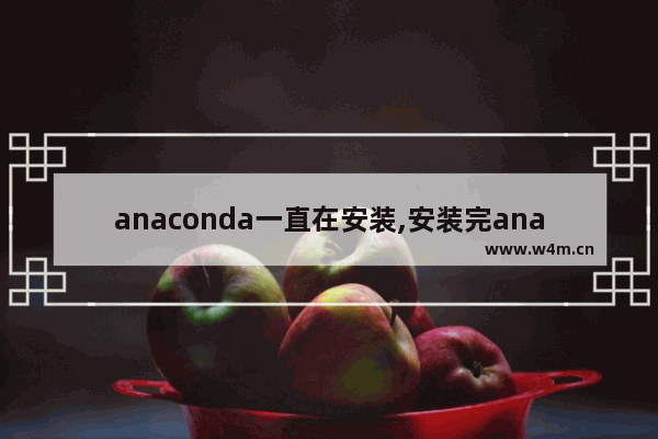 anaconda一直在安装,安装完anaconda之后怎么打开