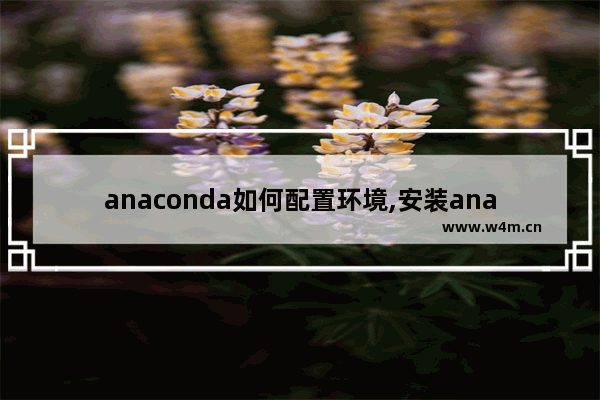 anaconda如何配置环境,安装anaconda如何配置环境变量