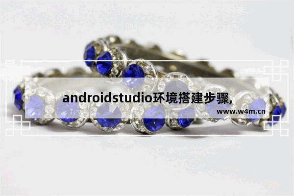 androidstudio环境搭建步骤,androidstudio怎么配置环境