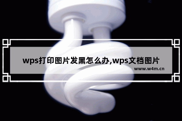 wps打印图片发黑怎么办,wps文档图片打印出来是黑色的怎么办