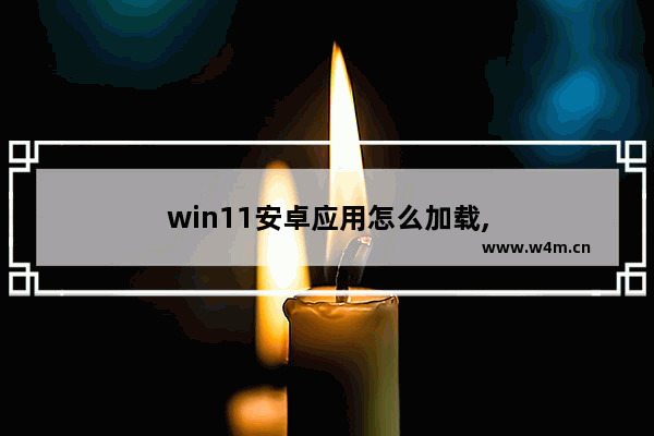 win11安卓应用怎么加载,