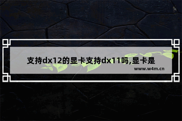 支持dx12的显卡支持dx11吗,显卡是否支持dx11