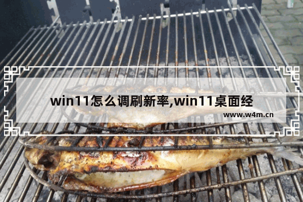 win11怎么调刷新率,win11桌面经常自动刷新