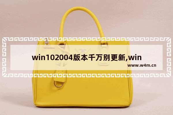 win102004版本千万别更新,win102004更新了什么功能