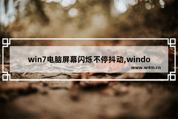 win7电脑屏幕闪烁不停抖动,windows 屏幕抖动