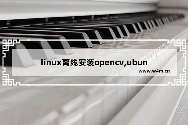 linux离线安装opencv,ubuntu16安装opencv