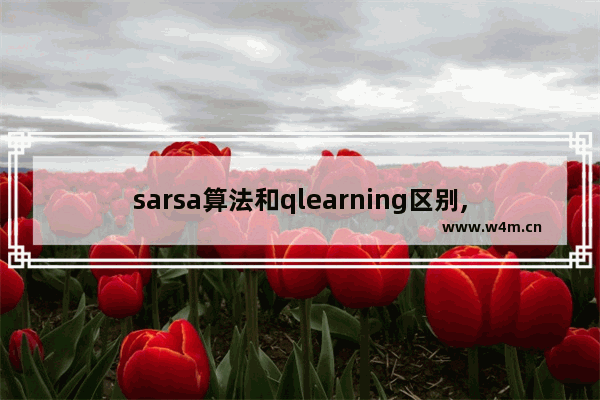 sarsa算法和qlearning区别,sarsa算法与qlearn区别