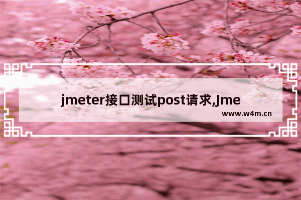 jmeter接口测试post请求,Jmeter接口测试