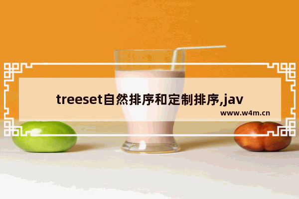 treeset自然排序和定制排序,java treeset自定义排序