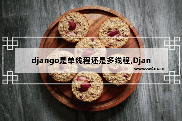 django是单线程还是多线程,Django多线程